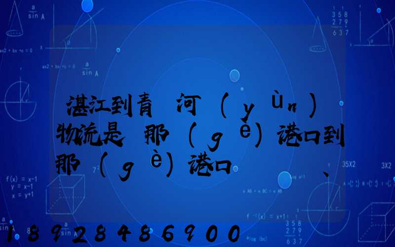 湛江到青島河運(yùn)物流是從那個(gè)港口到那個(gè)港口、、188、、、1414、、8284...